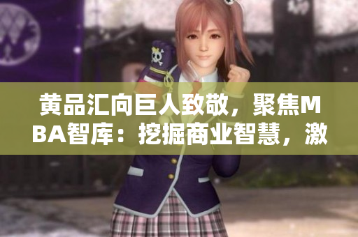 黃品匯向巨人致敬，聚焦MBA智庫(kù)：挖掘商業(yè)智慧，激發(fā)管理智慧