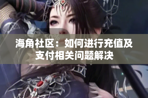 海角社區(qū)：如何進(jìn)行充值及支付相關(guān)問題解決