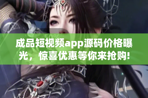 成品短視頻app源碼價格曝光，驚喜優(yōu)惠等你來搶購!