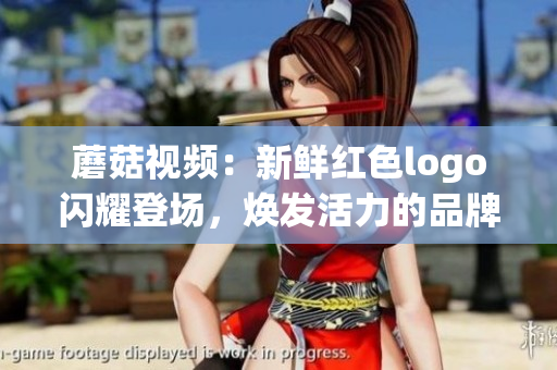 蘑菇視頻：新鮮紅色logo閃耀登場，煥發(fā)活力的品牌形象煥發(fā)魅力