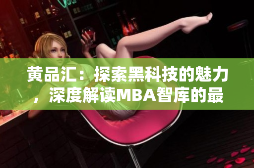 黃品匯：探索黑科技的魅力，深度解讀MBA智庫的最新動態(tài)