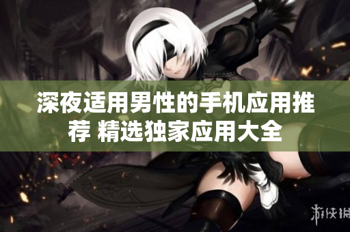 深夜適用男性的手機應(yīng)用推薦 精選獨家應(yīng)用大全