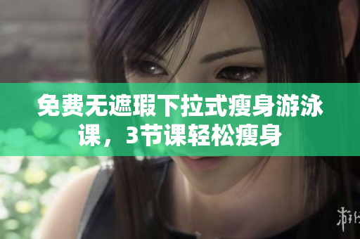 免費無遮瑕下拉式瘦身游泳課，3節(jié)課輕松瘦身