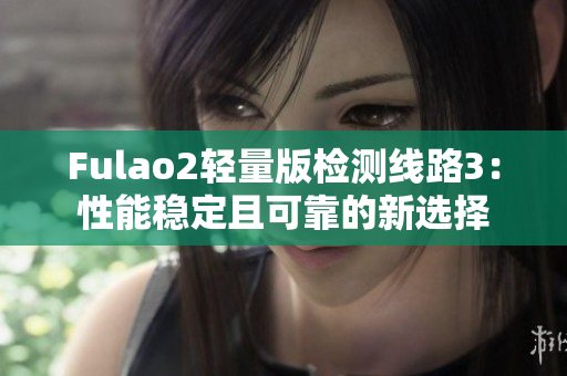 Fulao2輕量版檢測線路3：性能穩(wěn)定且可靠的新選擇