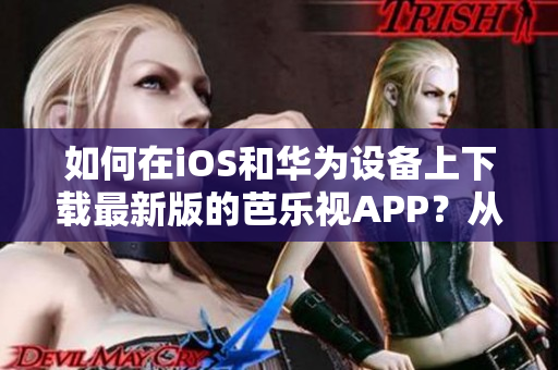 如何在iOS和華為設(shè)備上下載最新版的芭樂視APP？從入口網(wǎng)址開始您的觀影之旅!