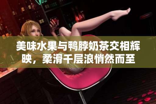 美味水果與鴨脖奶茶交相輝映，柔滑千層浪悄然而至
