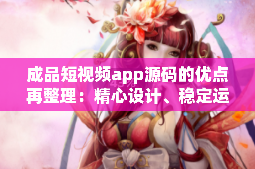 成品短視頻app源碼的優(yōu)點(diǎn)再整理：精心設(shè)計(jì)、穩(wěn)定運(yùn)行、功能強(qiáng)大