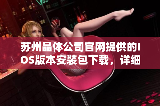 蘇州晶體公司官網(wǎng)提供的IOS版本安裝包下載，詳細(xì)指南一網(wǎng)打盡