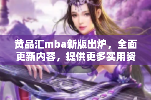 黃品匯mba新版出爐，全面更新內(nèi)容，提供更多實(shí)用資源和學(xué)習(xí)工具