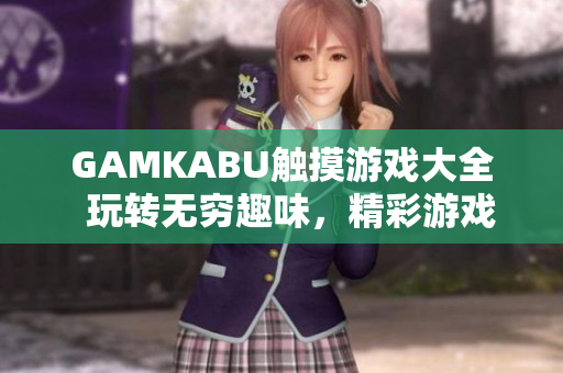GAMKABU觸摸游戲大全  玩轉(zhuǎn)無窮趣味，精彩游戲盡在手指間