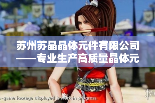 蘇州蘇晶晶體元件有限公司——專(zhuān)業(yè)生產(chǎn)高質(zhì)量晶體元件的領(lǐng)先企業(yè)