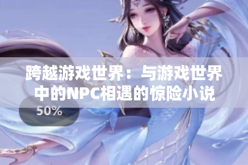 跨越游戲世界：與游戲世界中的NPC相遇的驚險(xiǎn)小說