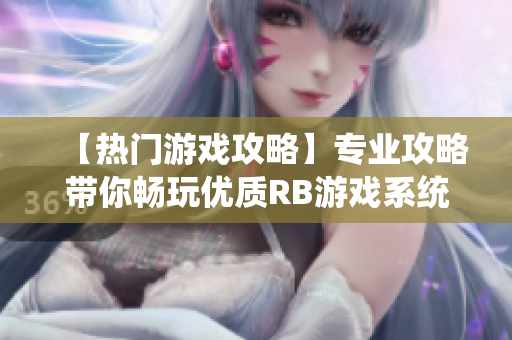 【熱門(mén)游戲攻略】專(zhuān)業(yè)攻略帶你暢玩優(yōu)質(zhì)RB游戲系統(tǒng)