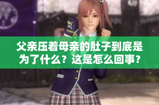 父親壓著母親的肚子到底是為了什么？這是怎么回事？