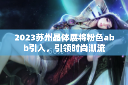 2023蘇州晶體展將粉色abb引入，引領(lǐng)時尚潮流