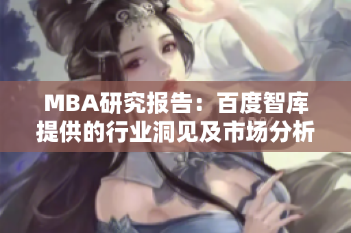 MBA研究報(bào)告：百度智庫提供的行業(yè)洞見及市場分析