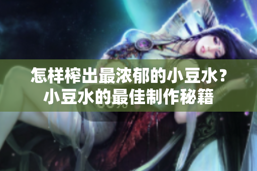 怎樣榨出最濃郁的小豆水？小豆水的最佳制作秘籍