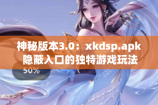 神秘版本3.0：xkdsp.apk 隱蔽入口的獨特游戲玩法揭秘