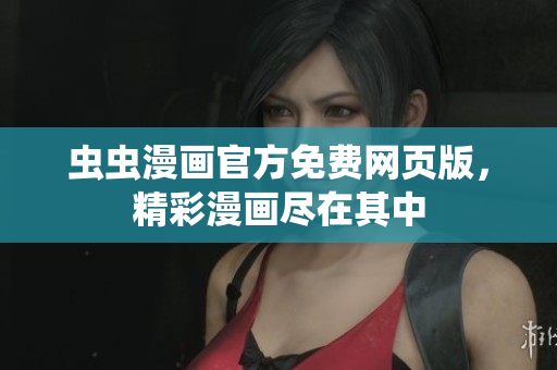 蟲蟲漫畫官方免費網(wǎng)頁版，精彩漫畫盡在其中