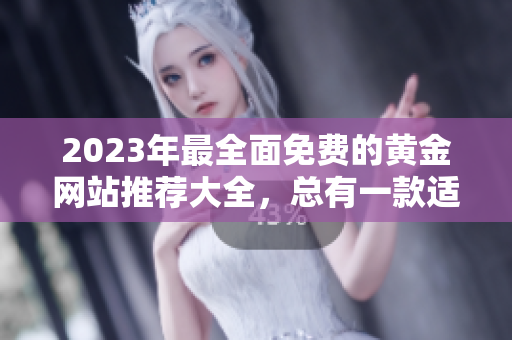 2023年最全面免費的黃金網(wǎng)站推薦大全，總有一款適合你