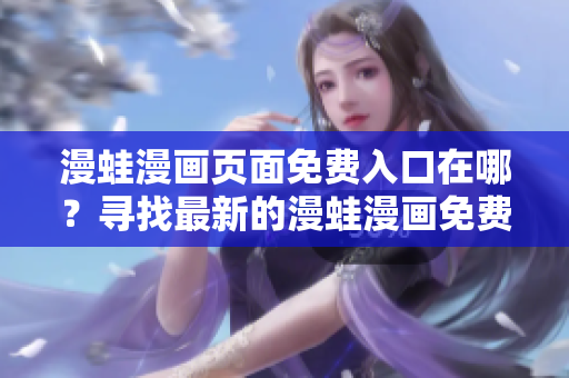 漫蛙漫畫頁面免費入口在哪？尋找最新的漫蛙漫畫免費閱讀入口