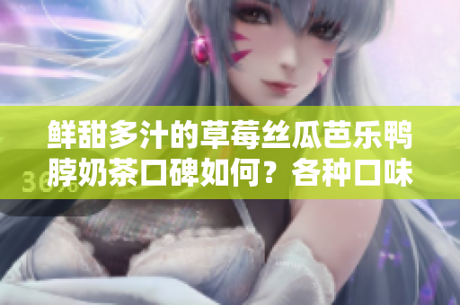 鮮甜多汁的草莓絲瓜芭樂鴨脖奶茶口碑如何？各種口味的評價一覽