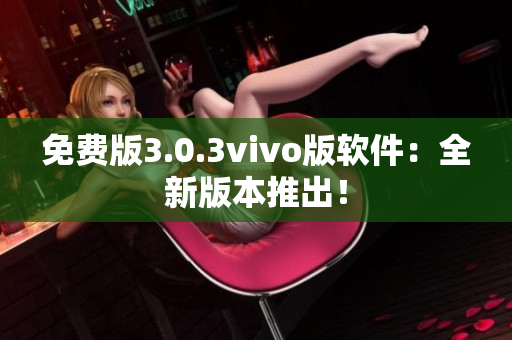 免費(fèi)版3.0.3vivo版軟件：全新版本推出！
