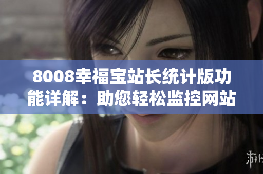 8008幸福寶站長統(tǒng)計版功能詳解：助您輕松監(jiān)控網(wǎng)站數(shù)據(jù)