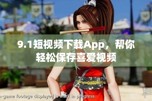 9.1短視頻下載App，幫你輕松保存喜愛視頻