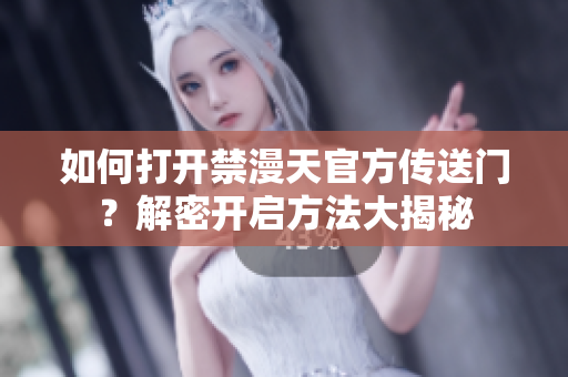 如何打開禁漫天官方傳送門？解密開啟方法大揭秘