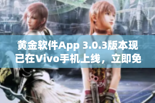 黃金軟件App 3.0.3版本現(xiàn)已在Vivo手機上線，立即免費下載！