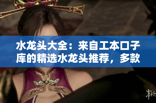 水龍頭大全：來自工本口子庫的精選水龍頭推薦，多款設(shè)計(jì)風(fēng)格任你挑選