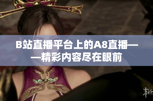 B站直播平臺上的A8直播——精彩內(nèi)容盡在眼前