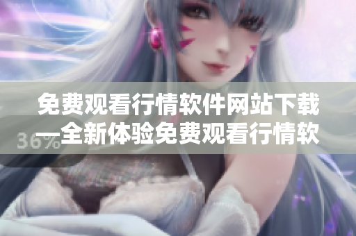 免費(fèi)觀看行情軟件網(wǎng)站下載—全新體驗(yàn)免費(fèi)觀看行情軟件，輕松下載最新版本