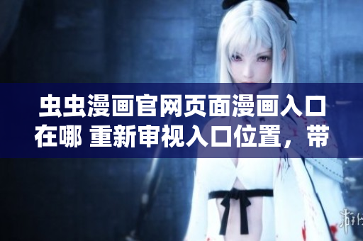 蟲蟲漫畫官網(wǎng)頁面漫畫入口在哪 重新審視入口位置，帶您輕松暢享蟲蟲漫畫！