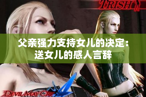 父親強(qiáng)力支持女兒的決定：送女兒的感人言辭