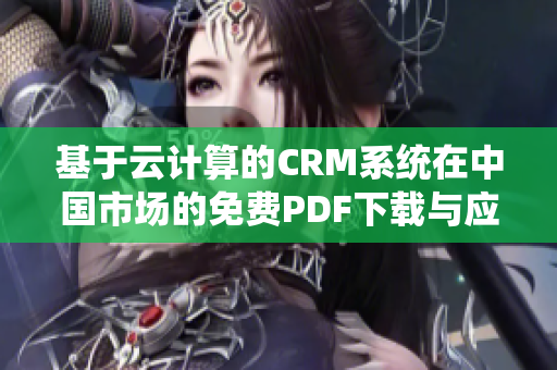 基于云計算的CRM系統(tǒng)在中國市場的免費PDF下載與應(yīng)用指南
