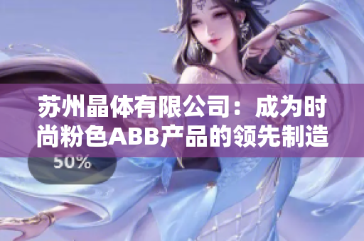 蘇州晶體有限公司：成為時尚粉色ABB產(chǎn)品的領先制造商