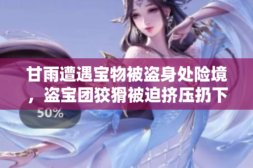 甘雨遭遇寶物被盜身處險(xiǎn)境，盜寶團(tuán)狡猾被迫擠壓扔下！