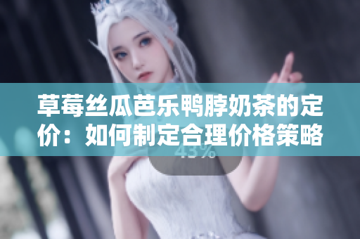 草莓絲瓜芭樂鴨脖奶茶的定價：如何制定合理價格策略？