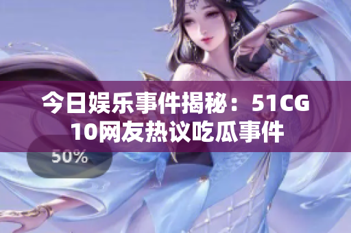 今日娛樂事件揭秘：51CG10網(wǎng)友熱議吃瓜事件