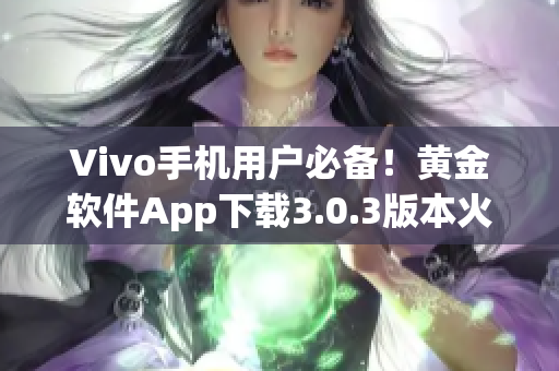 Vivo手機(jī)用戶必備！黃金軟件App下載3.0.3版本火熱推出