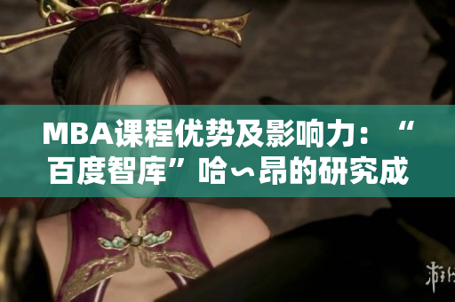MBA課程優(yōu)勢及影響力：“百度智庫”哈∽昂的研究成果展現(xiàn)新面貌