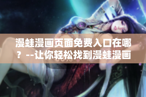漫蛙漫畫頁(yè)面免費(fèi)入口在哪？--讓你輕松找到漫蛙漫畫的免費(fèi)入口