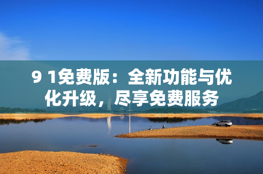 9 1免費(fèi)版：全新功能與優(yōu)化升級，盡享免費(fèi)服務(wù)