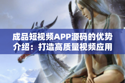成品短視頻APP源碼的優(yōu)勢介紹：打造高質(zhì)量視頻應用的關鍵特性