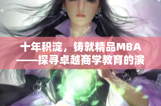 十年積淀，鑄就精品MBA——探尋卓越商學(xué)教育的演變與成長