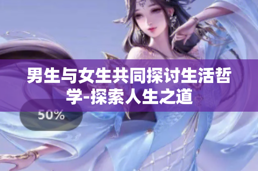 男生與女生共同探討生活哲學-探索人生之道