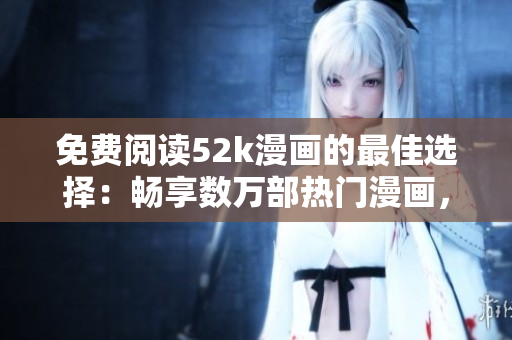 免費閱讀52k漫畫的最佳選擇：暢享數(shù)萬部熱門漫畫，盡在52k漫畫免費閱讀頁面