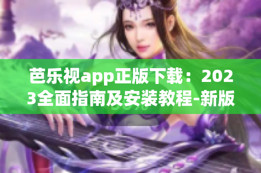 芭樂視app正版下載：2023全面指南及安裝教程-新版最全攻略